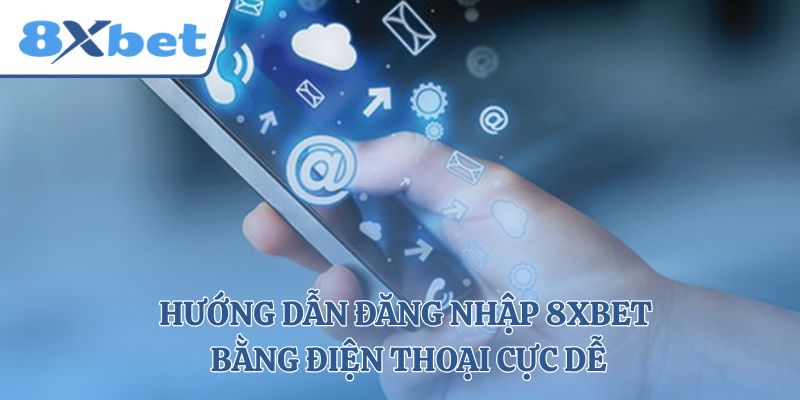 Hướng dẫn đăng nhập 8xbet bằng điện thoại cực dễ