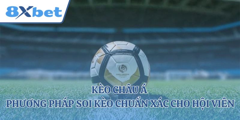 Kèo Châu Á - Phương Pháp Soi Kèo Chuẩn Xác Cho Hội Viên 