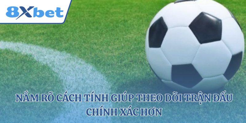 Nắm rõ cách tính giúp theo dõi trận đấu chính xác hơn