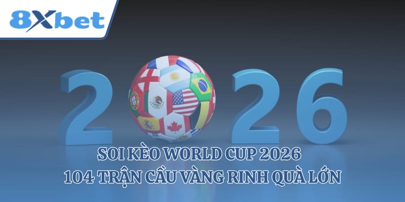Soi kèo World Cup 2026 - 104 Trận Cầu Vàng Rinh Quà Lớn