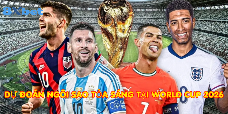 Dự đoán ngôi sao tỏa sáng tại World Cup 2026